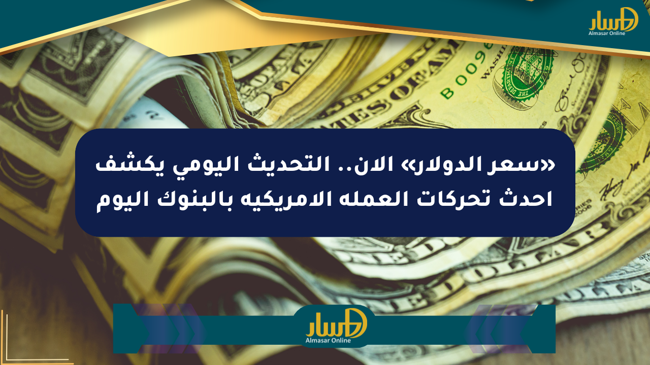 «سعر الدولار» الآن.. التحديث اليومي يكشف أحدث تحركات العملة الأمريكية بالبنوك اليوم